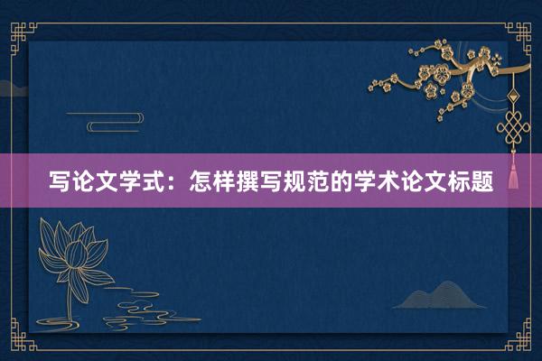 写论文学式：怎样撰写规范的学术论文标题
