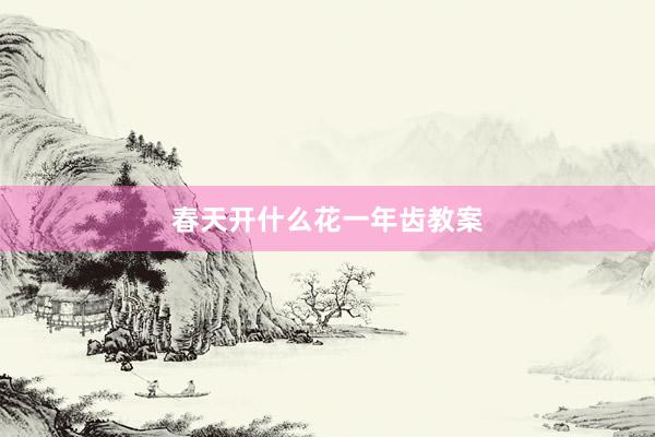 春天开什么花一年齿教案